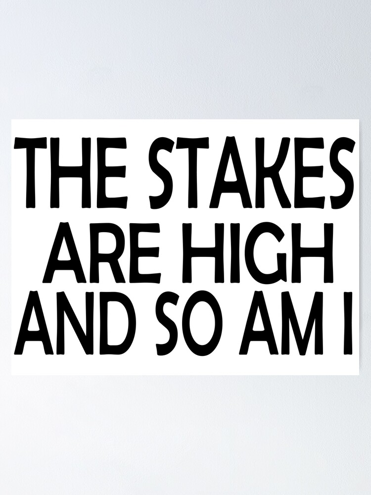 "The Stakes Are High And So Am I" Poster for Sale by Jeulietbr Redbubble