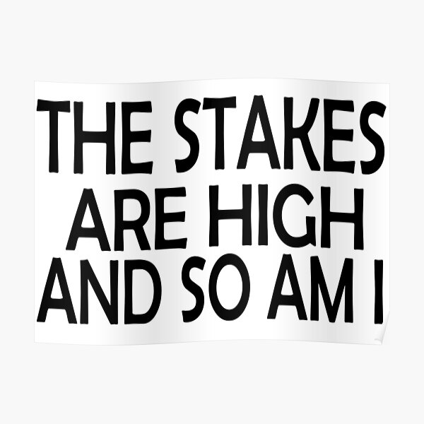 "The Stakes Are High And So Am I" Poster for Sale by Jeulietbr Redbubble