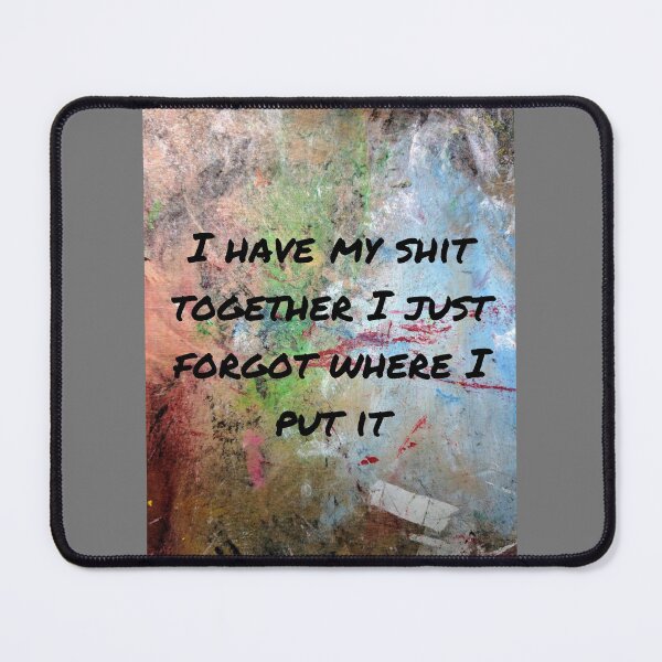 Item preview, I have my shit together I just forgot where I put it designed and sold by ThePureAudacity.