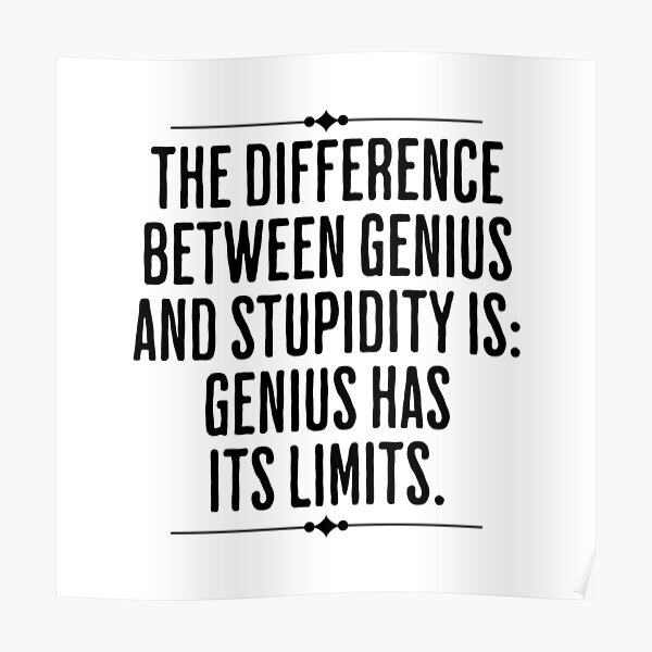 "The Difference Between Genius and Stupidity Is Genius Has Its Limits