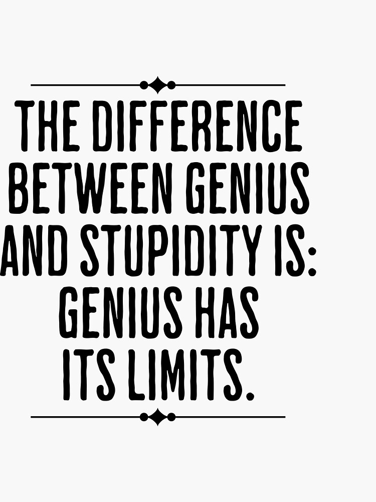 "The Difference Between Genius and Stupidity Is Genius Has Its Limits