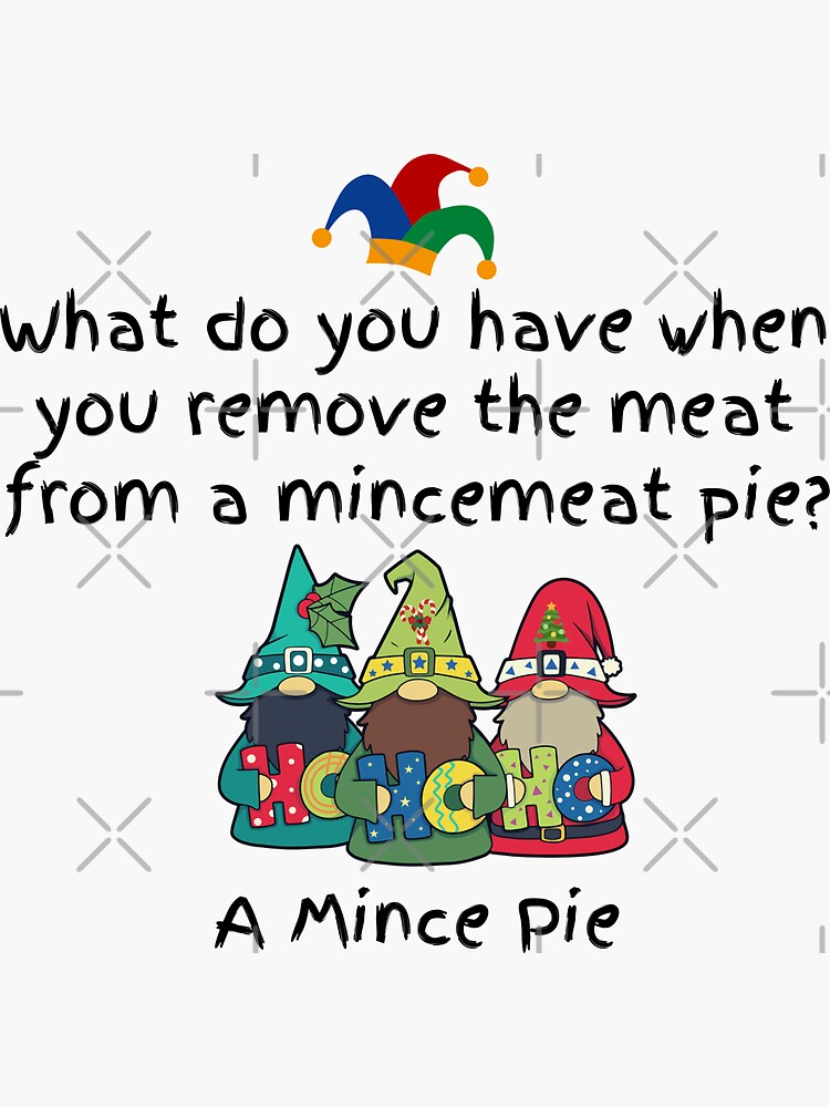 "Mince Pie Jokes What do have when you remove the meat from a mincemeat