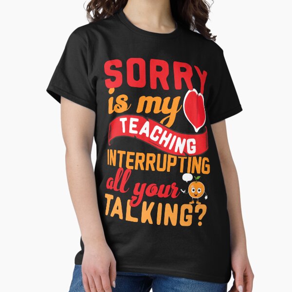 Sorry My Is Teaching Interrupting Your Talking Classic T-Shirt