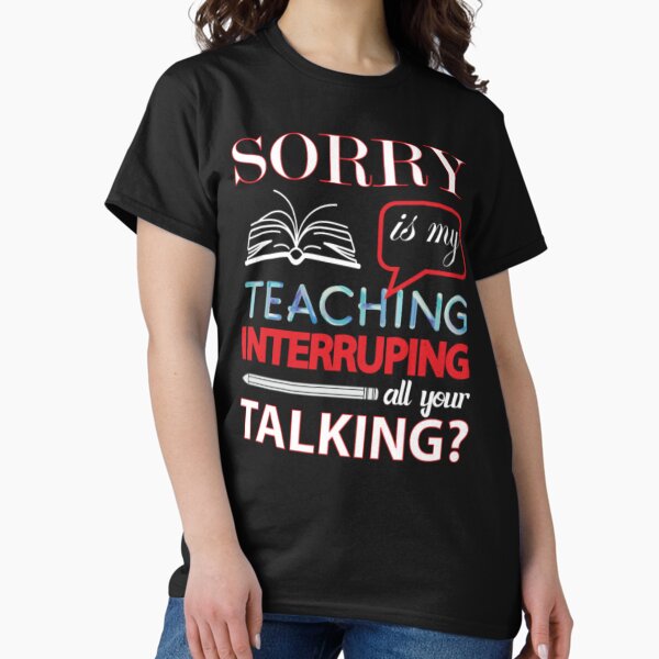Sorry My Is Teaching Interrupting Your Talking Classic T-Shirt
