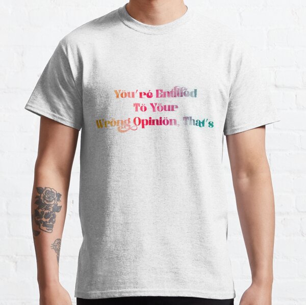 You're Entitled To Your Wrong Opinion, That's Fine Classic T-Shirt