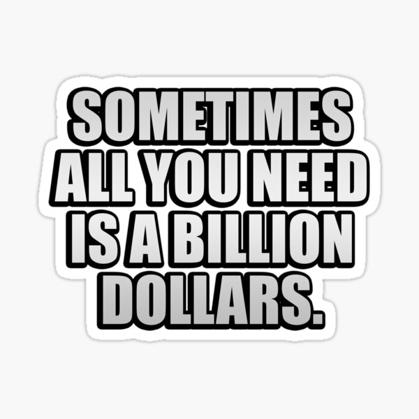 "Sometimes All You Need Is A Billion Dollars" Sticker For Sale By ...