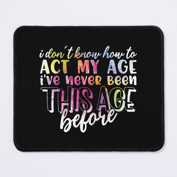 Item preview, I don't know how to act my age. I've never been this age before. designed and sold by FallInLoveCo.