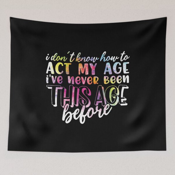 Item preview, I don't know how to act my age. I've never been this age before. designed and sold by FallInLoveCo.