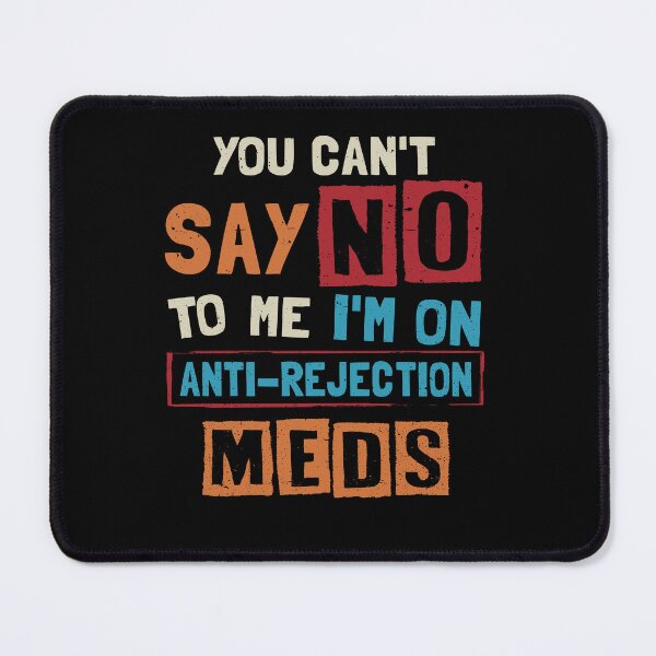 Item preview, You Can't Say No To Me I'm On Anti-rejection Meds designed and sold by NgocCong.