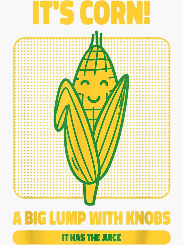 "Corn A Big Lump With Knobs It Has The Juice Its Corn" Sticker for Sale