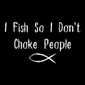  I Fish So I Don't Choke People Funny Sayings Fishing T