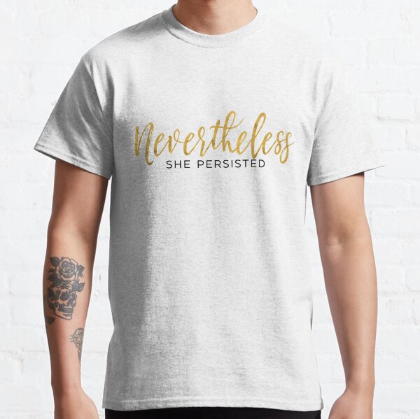 NEVERTHELESS SHE PERSISTED Classic T-Shirt