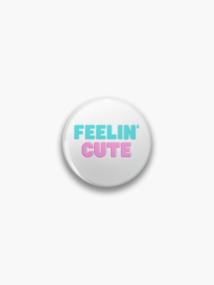 Feeling Cute Pin