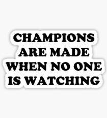 CHAMPIONS ARE MADE WHEN NO ONE IS WATCHING Sticker