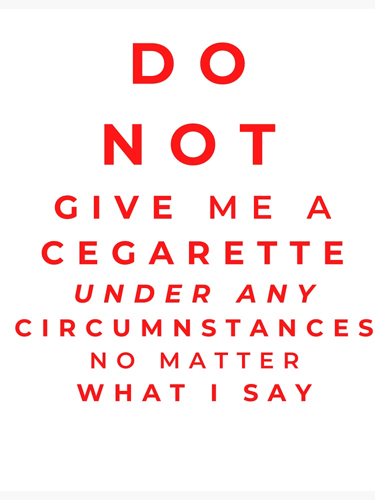 do-not-give-me-a-cegarette-under-any-circumnstances-no-matter-what-i