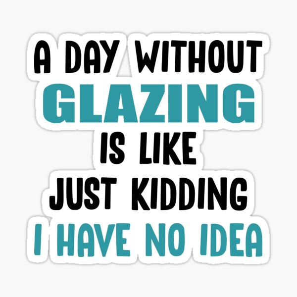 Item preview, A Day Without Glazing Is Like Just Kidding I have no Idea designed and sold by TendyTees.