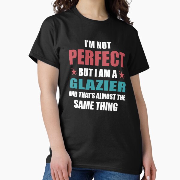 Item preview, I am Not perfect but I am a Glazier designed and sold by TendyTees.