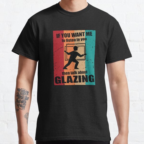 Item preview, If you want me to Listen to you then Talk about Glazing designed and sold by TendyTees.