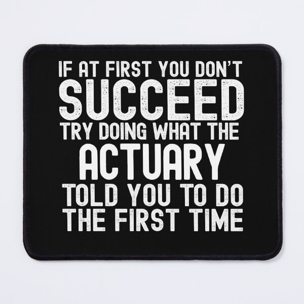 Item preview, If At First You Do Not Succeed, Try Doing What The Actuary Told You To Do The First Time designed and sold by TeesYouWant.