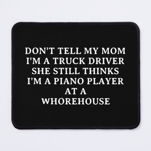 Item preview, Don't Tell My Mom I'm A Truck Driver She Still Thinks I'm A Piano Player At A Whorehouse designed and sold by Big Twelve.