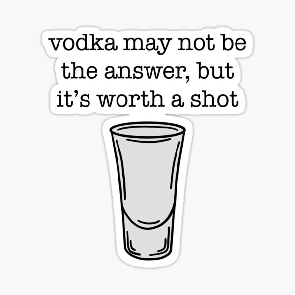 Vodka May Not Be The Answer But Its Worth A Shot Sticker For Sale By Borodinaapps Redbubble 2092