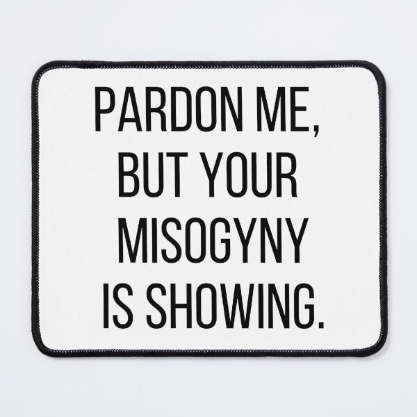 Item preview, Pardon me, but your misogyny is showing. Text only design. Black, capitals. designed and sold by JellyBeenzz.