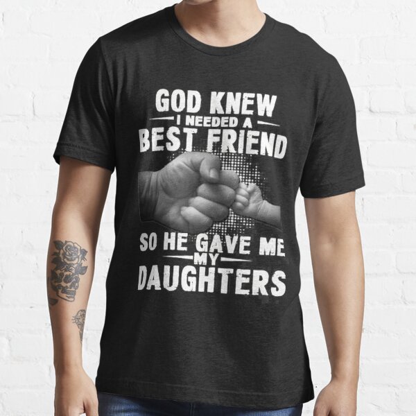 God Knew I Need A Best Friend So He Gave Me My Daughter T Shirt T