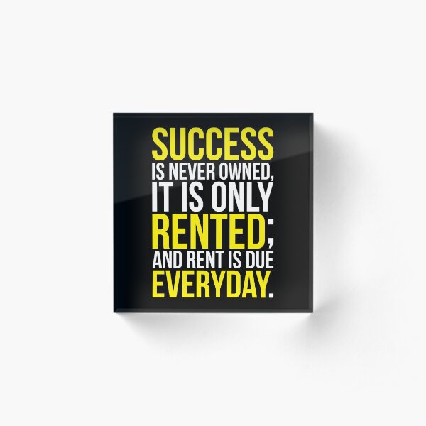 Success Is Never Owned, Only Rented Acrylic Block