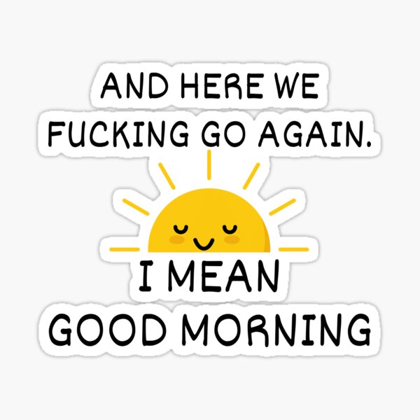 and-here-we-fucking-go-again-i-mean-good-morning-sticker-for-sale-by