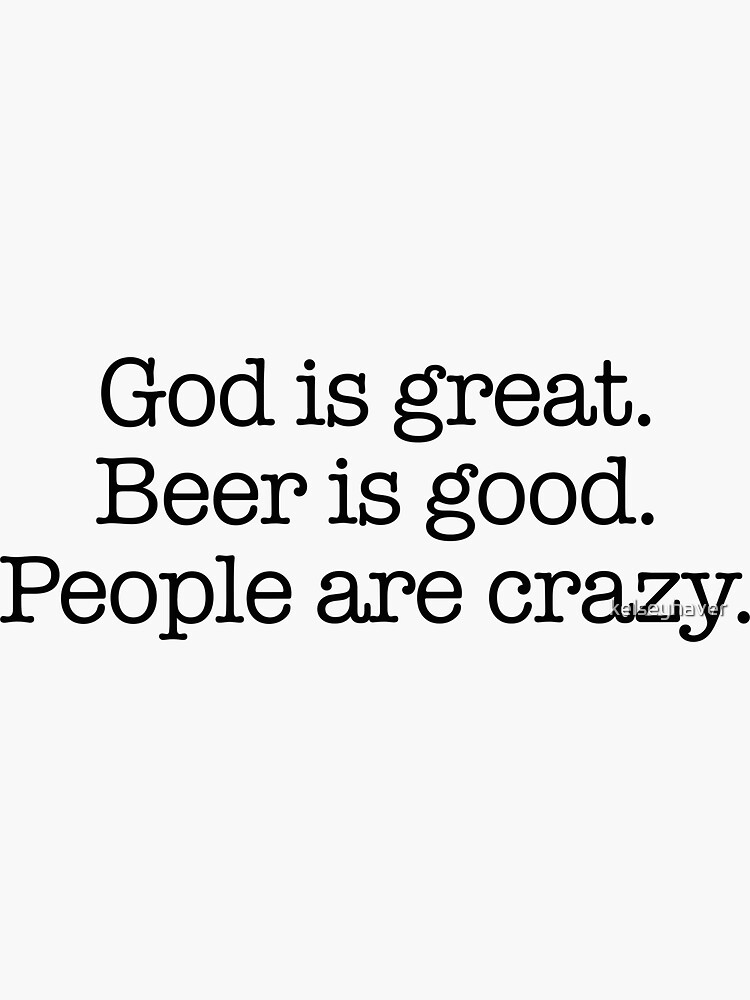 God is Great, Beer is Good. People are Crazy. by kelseyhaver