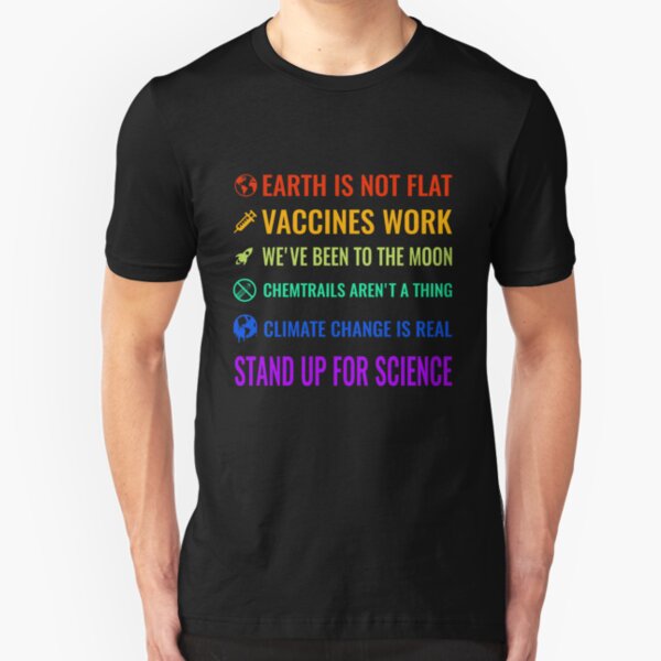 Earth is not flat! Vaccines work! We've been to the moon! Chemtrails aren't a thing! Climate change is real! Stand up for science! Slim Fit T-Shirt