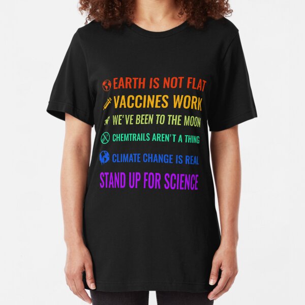 Earth is not flat! Vaccines work! We've been to the moon! Chemtrails aren't a thing! Climate change is real! Stand up for science! Slim Fit T-Shirt