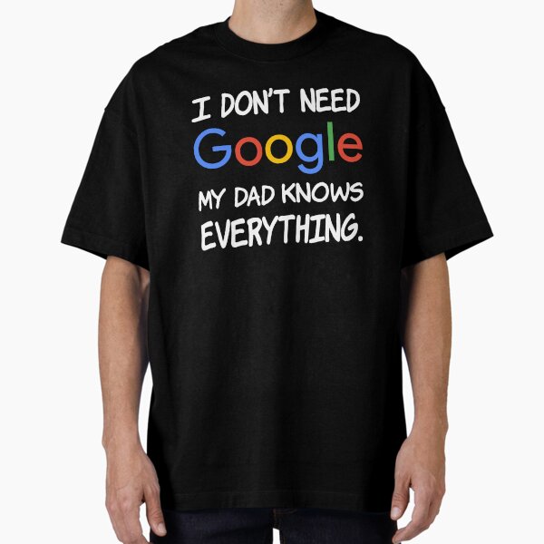 I don't need Google My dad knows everything. Oversized T-Shirt
