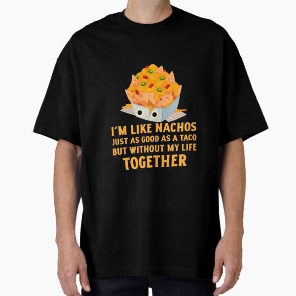 I'm Like Nachos, Without My Life Together Oversized T-Shirt