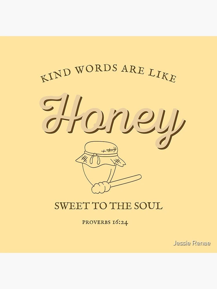 Kind Words Are Like Honey Sweet To The Soul - Proverbs 16:24 Bible Verse  Poster for Sale by Jessie Renae