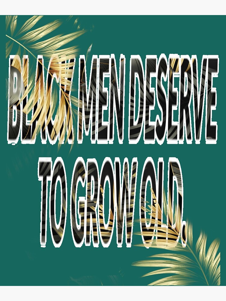 Black Men Deserve To Grow Old Black History Month3 Floral149 Poster