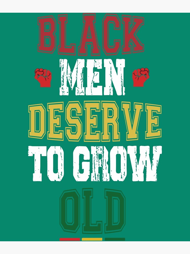 Black Men Deserve To Grow Oldblack History Month Black Men Deserve To