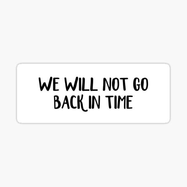 we-will-not-go-back-in-time-sticker-for-sale-by-allthetees1-redbubble