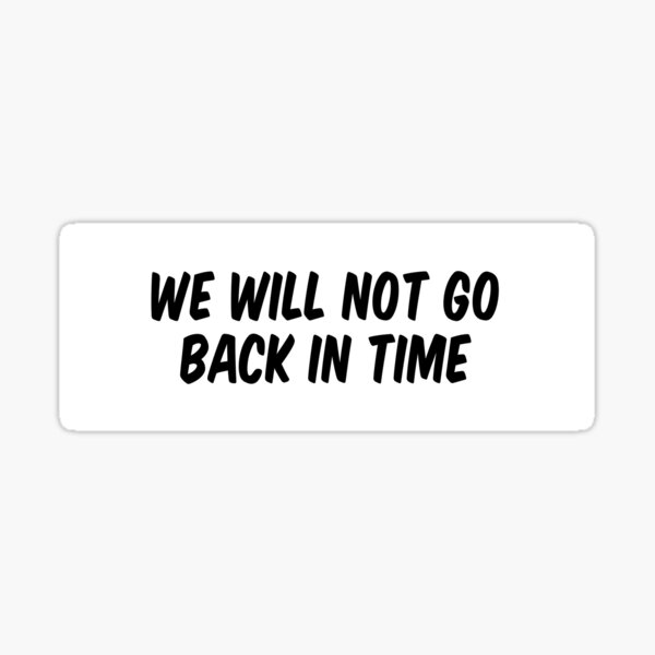 "We Will Not Go Back In Time" Sticker for Sale by allthetees1 Redbubble