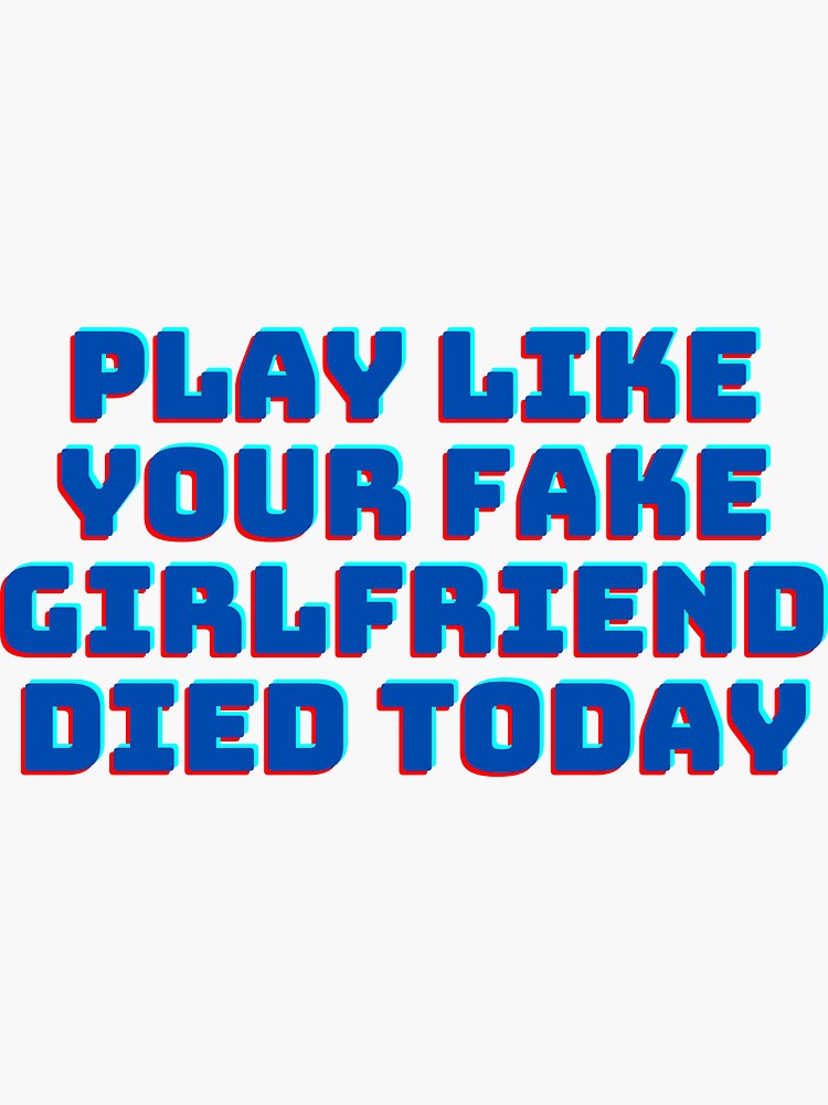 "Play like your fake girlfriend died today" Sticker for Sale by