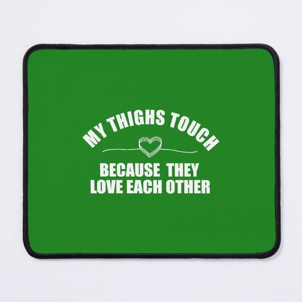 Item preview, My Thighs Touch Because They Love Each Other designed and sold by Moeez Javed.