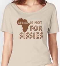Africa is not for Sissies (babies) Women's Relaxed Fit T-Shirt