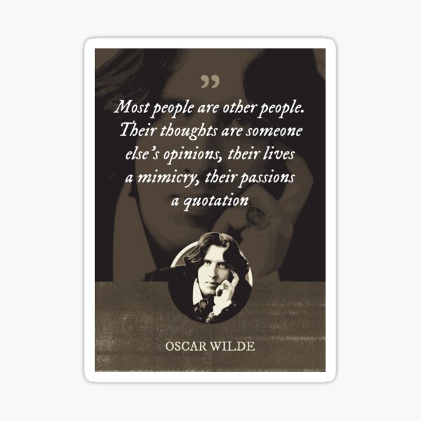 "Oscar Wilde - Most people are other people. Their thoughts are someone