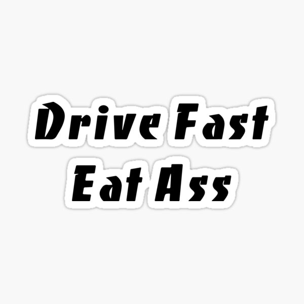 Drive Fast Eat Ass Funny Slap Sticker For Sale By Rhysdonald1 Redbubble