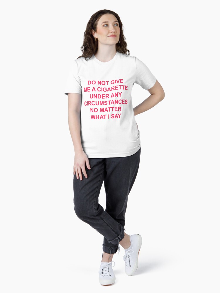 don t give me a cigarette shirt do not give me a cigarette under any circumstances no matter what i say  T-shirt Essential T-Shirt