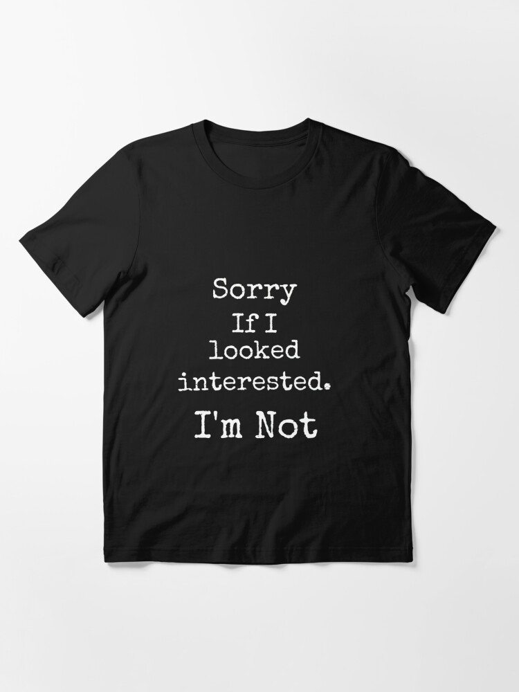 Download "Sorry If I looked interested. I'm Not " T-shirt by ...