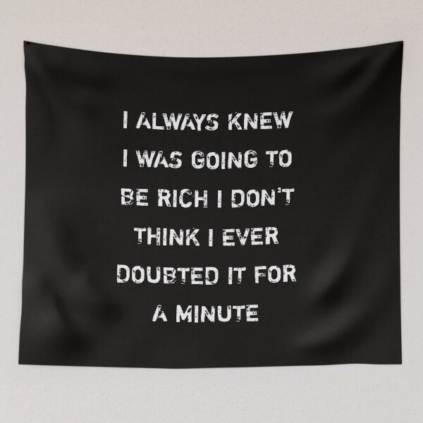 Item preview, I always knew I was going to be rich I don't think I ever doubted it for a minute designed and sold by Itaxi.