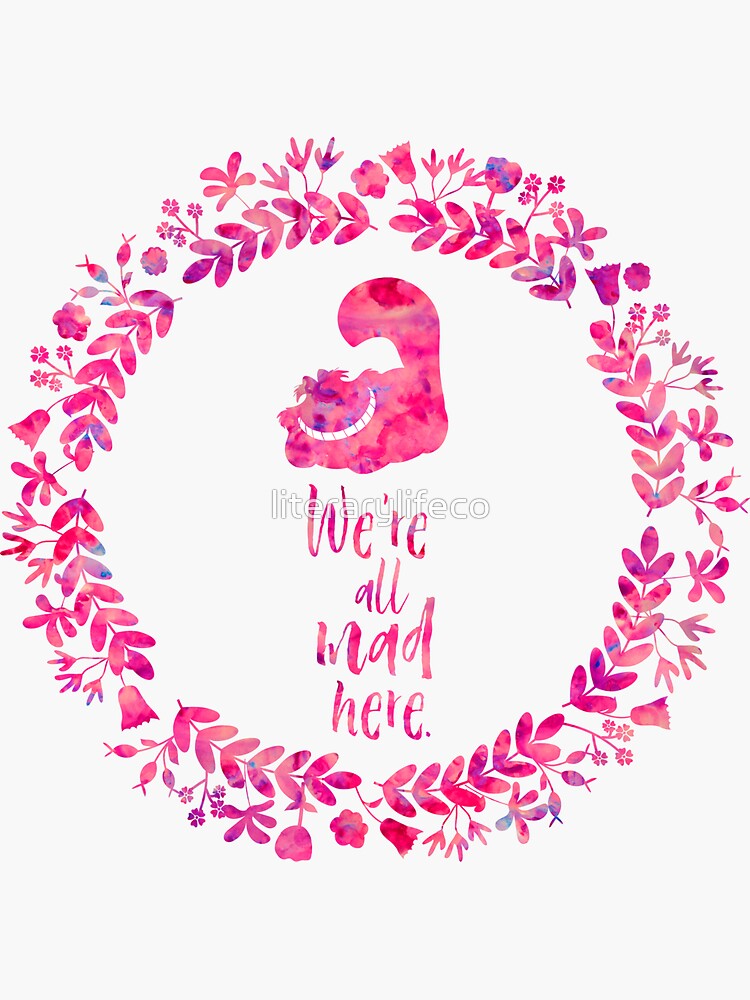 We're all mad here. - Cheshire Cat. Alice in Wonderland. by literarylifeco