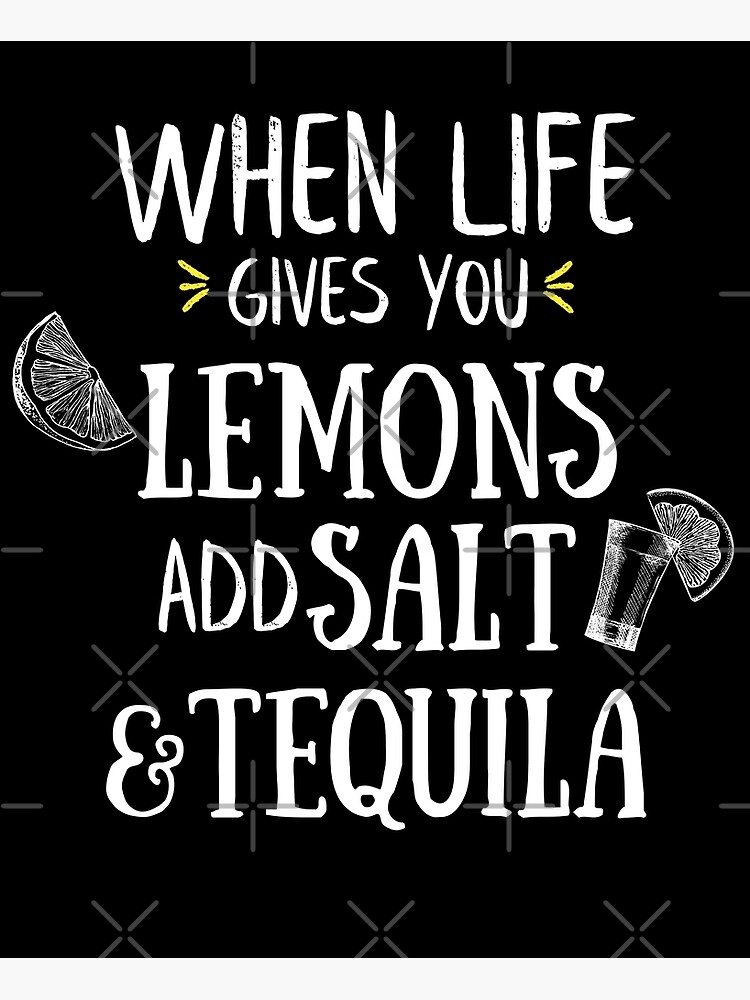 "When Life Gives You Lemons Add Salt N Tequila" Poster for Sale by
