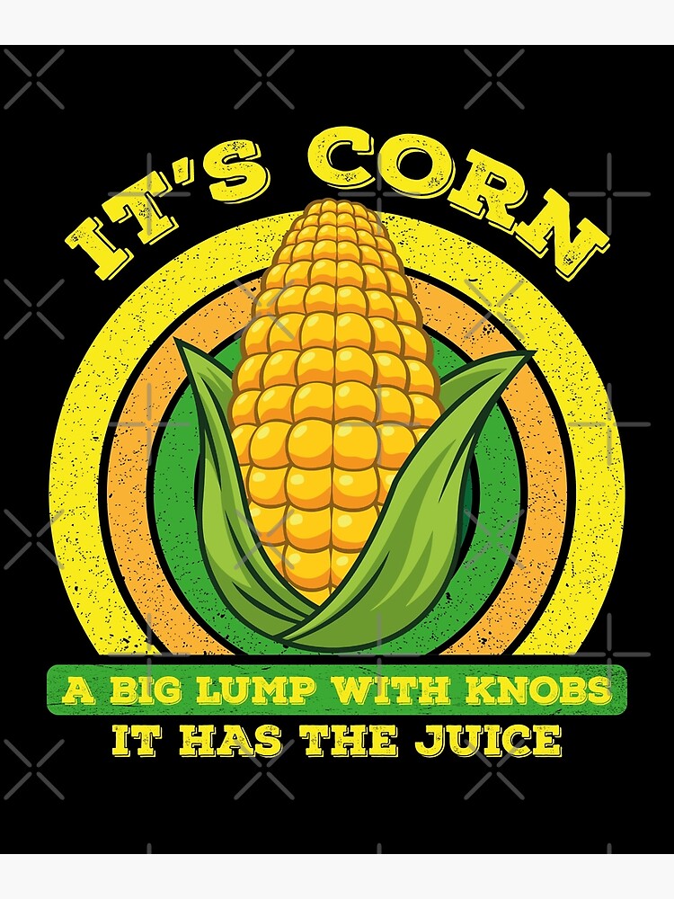 "It’s Corn A Big Lump With Knobs It Has The Juice Its Corn" Poster for